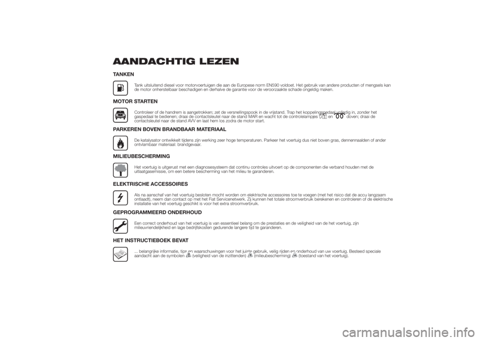 FIAT DUCATO 2014  Instructieboek (in Dutch) AANDACHTIG LEZENTANKEN
Tank uitsluitend diesel voor motorvoertuigen die aan de Europese norm EN590 voldoet. Het gebruik van andere producten of mengsels kan
de motor onherstelbaar beschadigen en derha