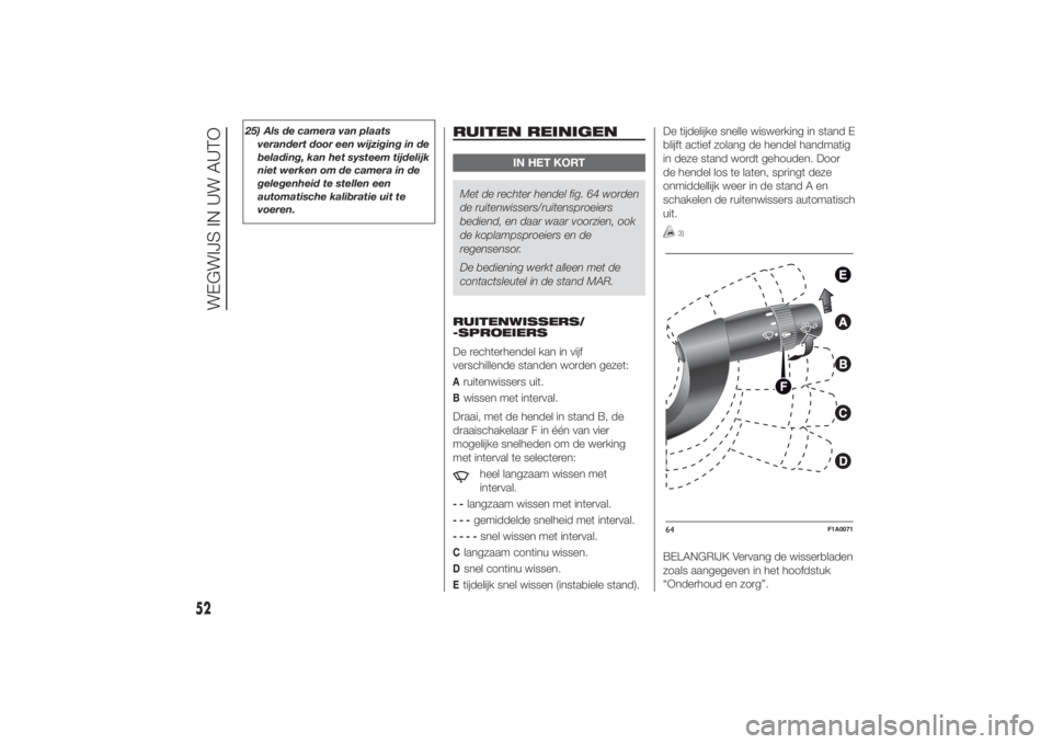 FIAT DUCATO 2014  Instructieboek (in Dutch) 25) Als de camera van plaats
verandert door een wijziging in de
belading, kan het systeem tijdelijk
niet werken om de camera in de
gelegenheid te stellen een
automatische kalibratie uit te
voeren.
RUI