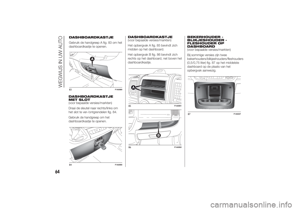 FIAT DUCATO 2014 Instructieboek (in Dutch) DASHBOARDKASTJE
MET SLOT
(voor bepaalde versies/markten)
Draai de sleutel naar rechts/links om
het slot te ver-/ontgrendelen fig. 84.
Gebruik de handgreep om het
dashboardkastje te openen.DASHBOARDKAS FIAT DUCATO 2014 Instructieboek (in Dutch) DASHBOARDKASTJE
MET SLOT
(voor bepaalde versies/markten)
Draai de sleutel naar rechts/links om
het slot te ver-/ontgrendelen fig. 84.
Gebruik de handgreep om het
dashboardkastje te openen.DASHBOARDKAS