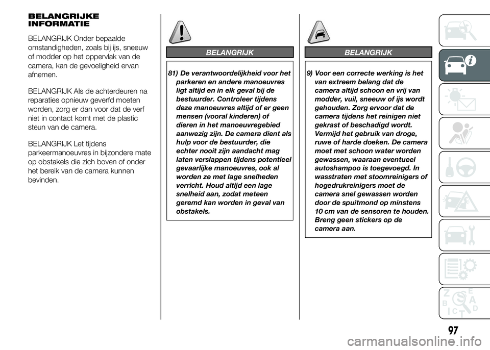 FIAT DUCATO 2015 Instructieboek (in Dutch) BELANGRIJKE
INFORMATIE
BELANGRIJK Onder bepaalde
omstandigheden, zoals bij ijs, sneeuw
of modder op het oppervlak van de
camera, kan de gevoeligheid ervan
afnemen.
BELANGRIJK Als de achterdeuren na
re FIAT DUCATO 2015 Instructieboek (in Dutch) BELANGRIJKE
INFORMATIE
BELANGRIJK Onder bepaalde
omstandigheden, zoals bij ijs, sneeuw
of modder op het oppervlak van de
camera, kan de gevoeligheid ervan
afnemen.
BELANGRIJK Als de achterdeuren na
re