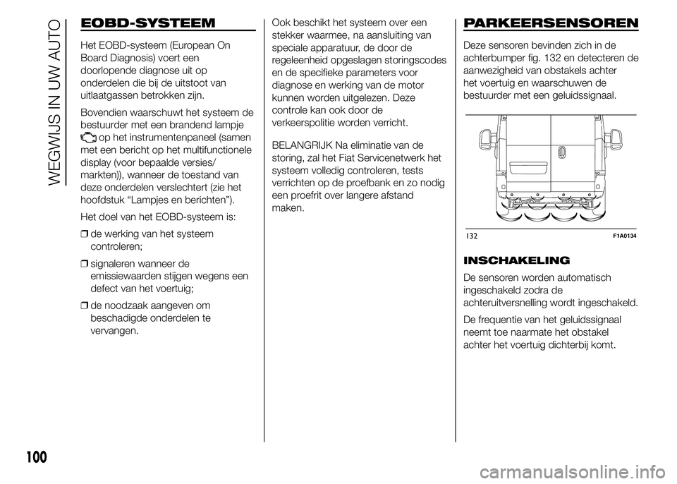 FIAT DUCATO 2015 Instructieboek (in Dutch) EOBD-SYSTEEM
Het EOBD-systeem (European On
Board Diagnosis) voert een
doorlopende diagnose uit op
onderdelen die bij de uitstoot van
uitlaatgassen betrokken zijn.
Bovendien waarschuwt het systeem de
b FIAT DUCATO 2015 Instructieboek (in Dutch) EOBD-SYSTEEM
Het EOBD-systeem (European On
Board Diagnosis) voert een
doorlopende diagnose uit op
onderdelen die bij de uitstoot van
uitlaatgassen betrokken zijn.
Bovendien waarschuwt het systeem de
b