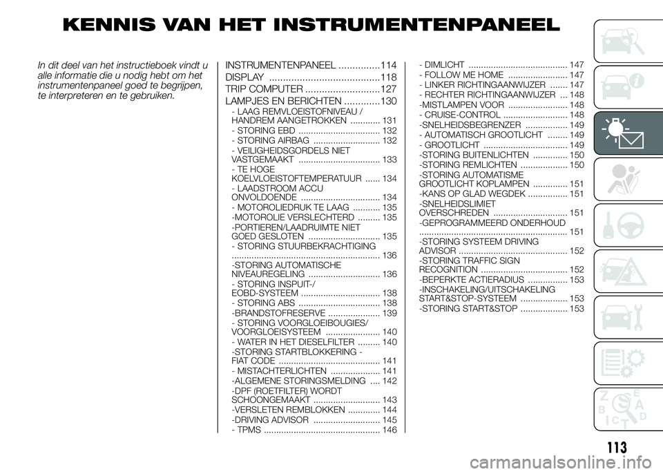 FIAT DUCATO 2015 Instructieboek (in Dutch) KENNIS VAN HET INSTRUMENTENPANEEL
In dit deel van het instructieboek vindt u
alle informatie die u nodig hebt om het
instrumentenpaneel goed te begrijpen,
te interpreteren en te gebruiken.INSTRUMENTEN FIAT DUCATO 2015 Instructieboek (in Dutch) KENNIS VAN HET INSTRUMENTENPANEEL
In dit deel van het instructieboek vindt u
alle informatie die u nodig hebt om het
instrumentenpaneel goed te begrijpen,
te interpreteren en te gebruiken.INSTRUMENTEN