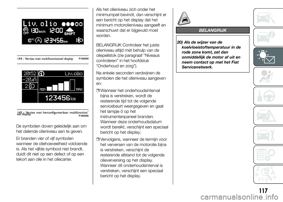 FIAT DUCATO 2015  Instructieboek (in Dutch) De symbolen doven geleidelijk aan om
het dalende olieniveau aan te geven.
Er branden vier of vijf symbolen
wanneer de oliehoeveelheid voldoende
is. Als het vijfde symbool niet brandt,
duidt dit niet o
