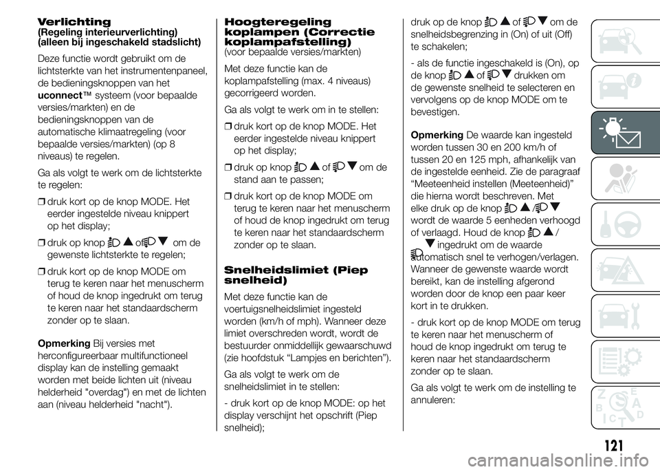 FIAT DUCATO 2015  Instructieboek (in Dutch) Verlichting
(Regeling interieurverlichting)
(alleen bij ingeschakeld stadslicht)
Deze functie wordt gebruikt om de
lichtsterkte van het instrumentenpaneel,
de bedieningsknoppen van het
uconnect™syst