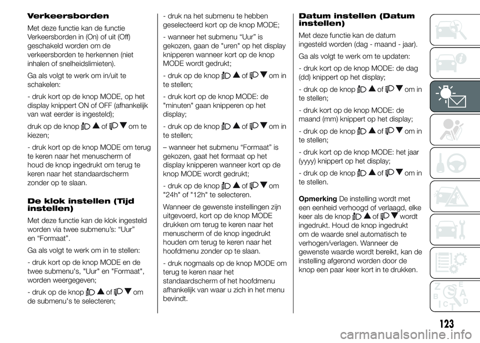 FIAT DUCATO 2015  Instructieboek (in Dutch) Verkeersborden
Met deze functie kan de functie
Verkeersborden in (On) of uit (Off)
geschakeld worden om de
verkeersborden te herkennen (niet
inhalen of snelheidslimieten).
Ga als volgt te werk om in/u