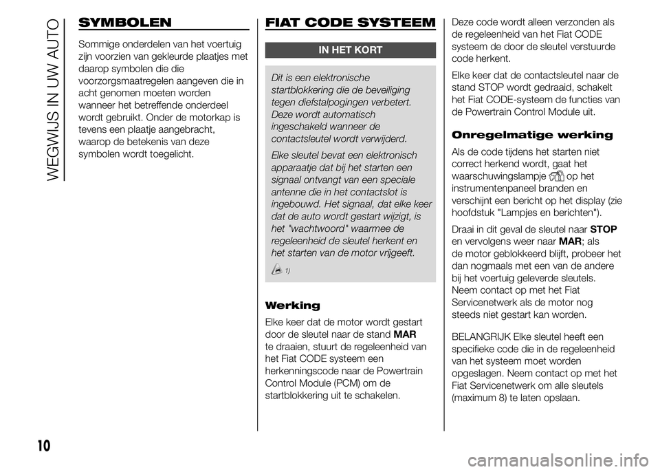 FIAT DUCATO 2015 Instructieboek (in Dutch) SYMBOLEN
Sommige onderdelen van het voertuig
zijn voorzien van gekleurde plaatjes met
daarop symbolen die die
voorzorgsmaatregelen aangeven die in
acht genomen moeten worden
wanneer het betreffende on FIAT DUCATO 2015 Instructieboek (in Dutch) SYMBOLEN
Sommige onderdelen van het voertuig
zijn voorzien van gekleurde plaatjes met
daarop symbolen die die
voorzorgsmaatregelen aangeven die in
acht genomen moeten worden
wanneer het betreffende on