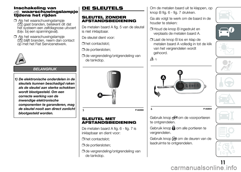 FIAT DUCATO 2015 Instructieboek (in Dutch) Inschakeling vanwaarschuwingslampje
tijdens het rijden
❒Als het waarschuwingslampje
gaat branden, betekent dit dat
het systeem een zelfdiagnose uitvoert
(bijv. bij een spanningsval).
❒Als het waar FIAT DUCATO 2015 Instructieboek (in Dutch) Inschakeling vanwaarschuwingslampje
tijdens het rijden
❒Als het waarschuwingslampje
gaat branden, betekent dit dat
het systeem een zelfdiagnose uitvoert
(bijv. bij een spanningsval).
❒Als het waar