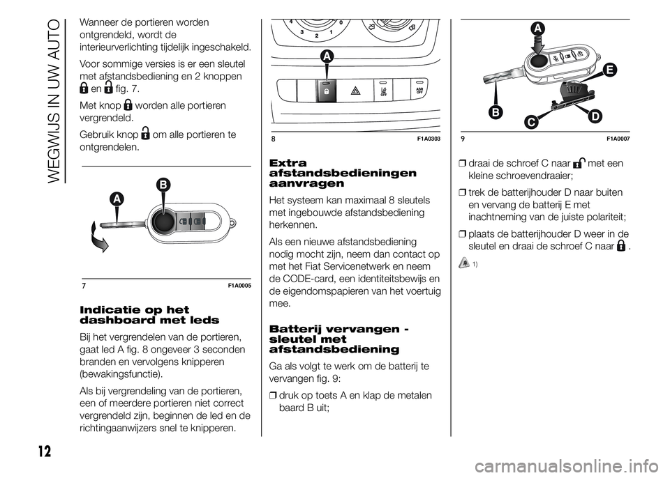 FIAT DUCATO 2015 Instructieboek (in Dutch) Wanneer de portieren worden
ontgrendeld, wordt de
interieurverlichting tijdelijk ingeschakeld.
Voor sommige versies is er een sleutel
met afstandsbediening en 2 knoppen
enfig. 7.
Met knop
worden alle FIAT DUCATO 2015 Instructieboek (in Dutch) Wanneer de portieren worden
ontgrendeld, wordt de
interieurverlichting tijdelijk ingeschakeld.
Voor sommige versies is er een sleutel
met afstandsbediening en 2 knoppen
enfig. 7.
Met knop
worden alle