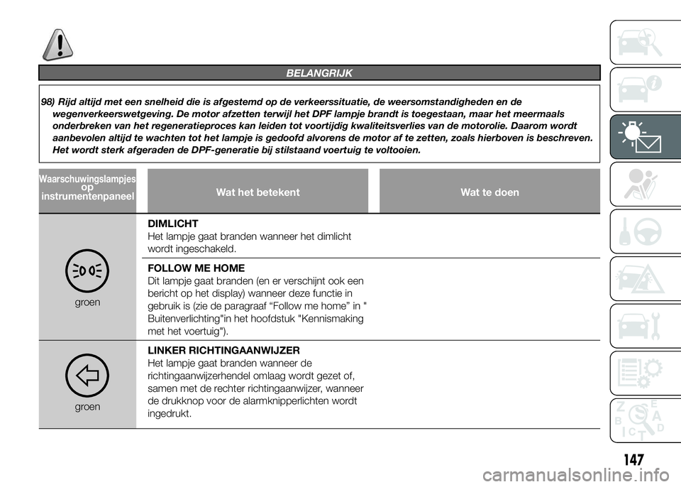 FIAT DUCATO 2015 Instructieboek (in Dutch) BELANGRIJK
98) Rijd altijd met een snelheid die is afgestemd op de verkeerssituatie, de weersomstandigheden en de
wegenverkeerswetgeving. De motor afzetten terwijl het DPF lampje brandt is toegestaan, FIAT DUCATO 2015 Instructieboek (in Dutch) BELANGRIJK
98) Rijd altijd met een snelheid die is afgestemd op de verkeerssituatie, de weersomstandigheden en de
wegenverkeerswetgeving. De motor afzetten terwijl het DPF lampje brandt is toegestaan,