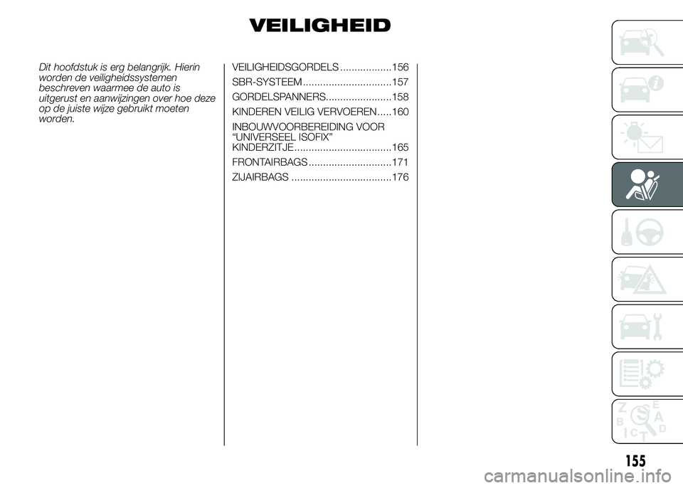 FIAT DUCATO 2015 Instructieboek (in Dutch) VEILIGHEID
Dit hoofdstuk is erg belangrijk. Hierin
worden de veiligheidssystemen
beschreven waarmee de auto is
uitgerust en aanwijzingen over hoe deze
op de juiste wijze gebruikt moeten
worden.VEILIGH FIAT DUCATO 2015 Instructieboek (in Dutch) VEILIGHEID
Dit hoofdstuk is erg belangrijk. Hierin
worden de veiligheidssystemen
beschreven waarmee de auto is
uitgerust en aanwijzingen over hoe deze
op de juiste wijze gebruikt moeten
worden.VEILIGH