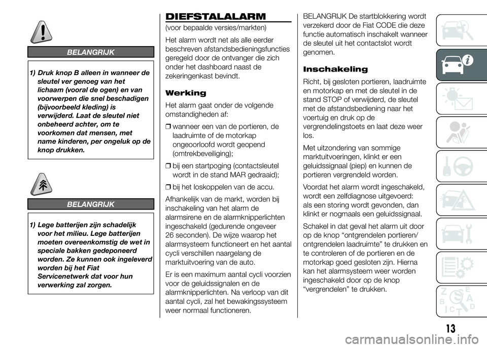FIAT DUCATO 2015 Instructieboek (in Dutch) BELANGRIJK
1) Druk knop B alleen in wanneer de
sleutel ver genoeg van het
lichaam (vooral de ogen) en van
voorwerpen die snel beschadigen
(bijvoorbeeld kleding) is
verwijderd. Laat de sleutel niet
onb FIAT DUCATO 2015 Instructieboek (in Dutch) BELANGRIJK
1) Druk knop B alleen in wanneer de
sleutel ver genoeg van het
lichaam (vooral de ogen) en van
voorwerpen die snel beschadigen
(bijvoorbeeld kleding) is
verwijderd. Laat de sleutel niet
onb