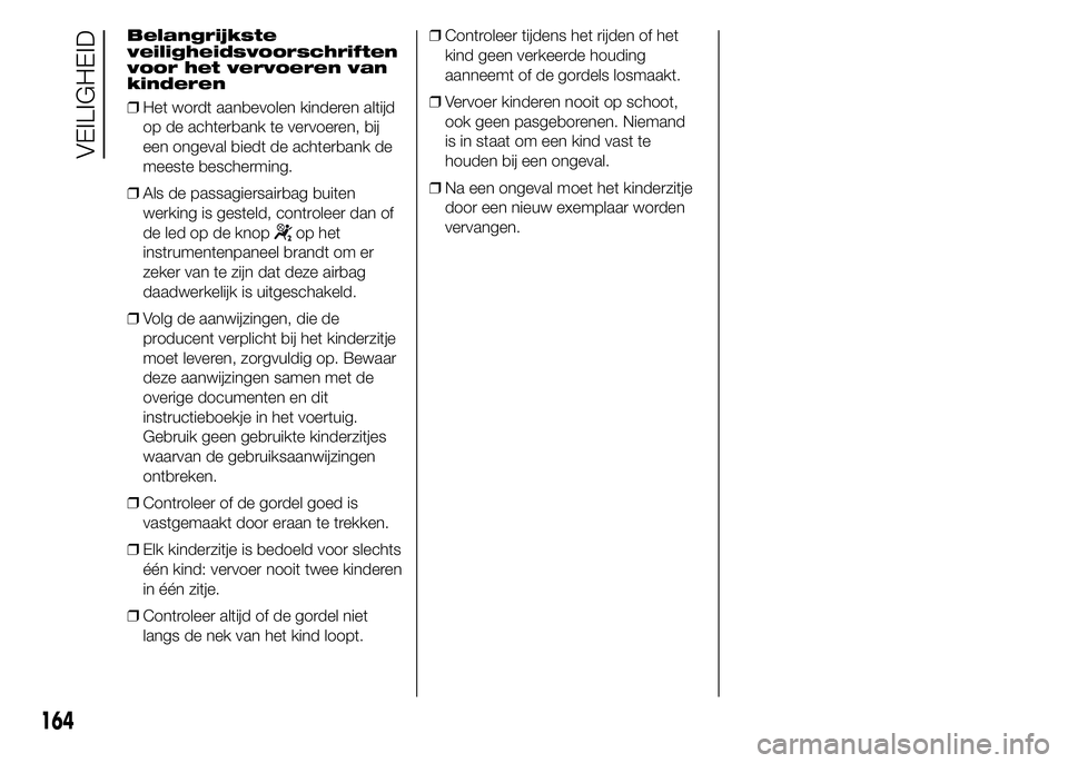 FIAT DUCATO 2015 Instructieboek (in Dutch) Belangrijkste
veiligheidsvoorschriften
voor het vervoeren van
kinderen
❒Het wordt aanbevolen kinderen altijd
op de achterbank te vervoeren, bij
een ongeval biedt de achterbank de
meeste bescherming. FIAT DUCATO 2015 Instructieboek (in Dutch) Belangrijkste
veiligheidsvoorschriften
voor het vervoeren van
kinderen
❒Het wordt aanbevolen kinderen altijd
op de achterbank te vervoeren, bij
een ongeval biedt de achterbank de
meeste bescherming.