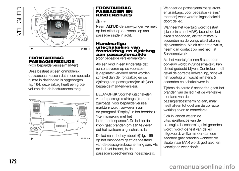 FIAT DUCATO 2015 Instructieboek (in Dutch) FRONTAIRBAG
PASSAGIERSZIJDE
(voor bepaalde versies/markten)
Deze bestaat uit een onmiddellijk
opblaasbaar kussen dat in een speciale
ruimte in dashboard is opgeborgen
fig. 164: deze airbag heeft een g FIAT DUCATO 2015 Instructieboek (in Dutch) FRONTAIRBAG
PASSAGIERSZIJDE
(voor bepaalde versies/markten)
Deze bestaat uit een onmiddellijk
opblaasbaar kussen dat in een speciale
ruimte in dashboard is opgeborgen
fig. 164: deze airbag heeft een g