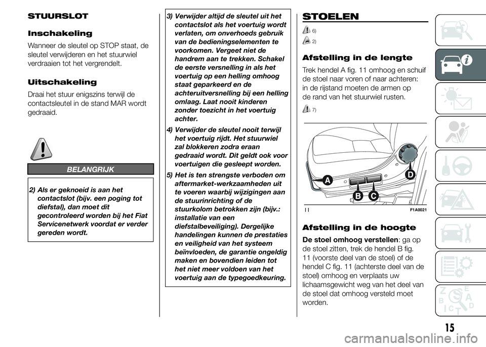 FIAT DUCATO 2015 Instructieboek (in Dutch) STUURSLOT
Inschakeling
Wanneer de sleutel op STOP staat, de
sleutel verwijderen en het stuurwiel
verdraaien tot het vergrendelt.
Uitschakeling
Draai het stuur enigszins terwijl de
contactsleutel in de FIAT DUCATO 2015 Instructieboek (in Dutch) STUURSLOT
Inschakeling
Wanneer de sleutel op STOP staat, de
sleutel verwijderen en het stuurwiel
verdraaien tot het vergrendelt.
Uitschakeling
Draai het stuur enigszins terwijl de
contactsleutel in de