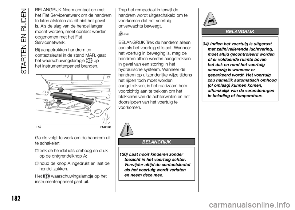 FIAT DUCATO 2015 Instructieboek (in Dutch) BELANGRIJK Neem contact op met
het Fiat Servicenetwerk om de handrem
te laten afstellen als dit niet het geval
is. Als de slag van de hendel langer
mocht worden, moet contact worden
opgenomen met het FIAT DUCATO 2015 Instructieboek (in Dutch) BELANGRIJK Neem contact op met
het Fiat Servicenetwerk om de handrem
te laten afstellen als dit niet het geval
is. Als de slag van de hendel langer
mocht worden, moet contact worden
opgenomen met het