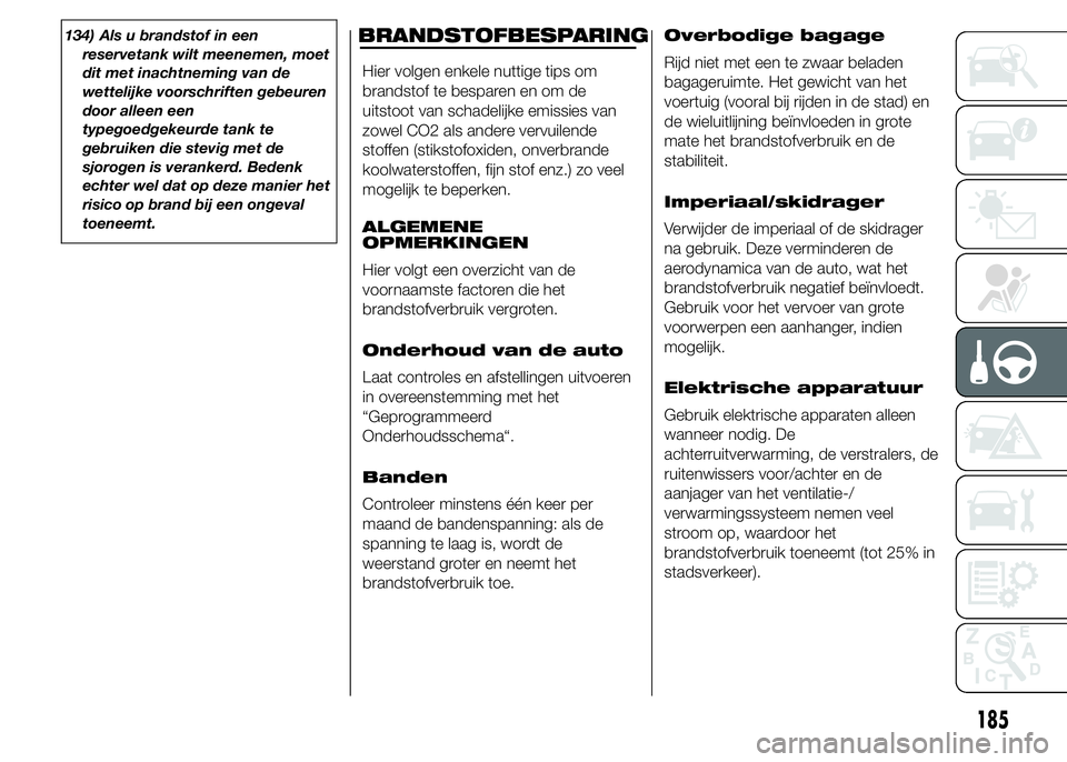 FIAT DUCATO 2015 Instructieboek (in Dutch) 134) Als u brandstof in een
reservetank wilt meenemen, moet
dit met inachtneming van de
wettelijke voorschriften gebeuren
door alleen een
typegoedgekeurde tank te
gebruiken die stevig met de
sjorogen FIAT DUCATO 2015 Instructieboek (in Dutch) 134) Als u brandstof in een
reservetank wilt meenemen, moet
dit met inachtneming van de
wettelijke voorschriften gebeuren
door alleen een
typegoedgekeurde tank te
gebruiken die stevig met de
sjorogen