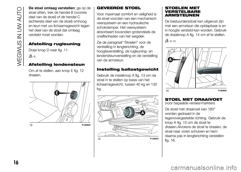 FIAT DUCATO 2015 Instructieboek (in Dutch) De stoel omlaag verstellen:gaopde
stoel zitten, trek de hendel B (voorste
deel van de stoel) of de hendel C
(achterste deel van de stoel) omhoog
en leun met uw lichaamsgewicht tegen
het deel van de st FIAT DUCATO 2015 Instructieboek (in Dutch) De stoel omlaag verstellen:gaopde
stoel zitten, trek de hendel B (voorste
deel van de stoel) of de hendel C
(achterste deel van de stoel) omhoog
en leun met uw lichaamsgewicht tegen
het deel van de st