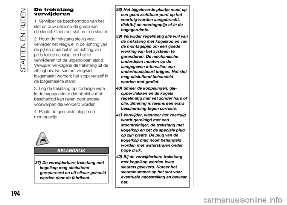 FIAT DUCATO 2015 Instructieboek (in Dutch) De trekstang
verwijderen
1. Verwijder de beschermdop van het
slot en duw deze op de greep van
de sleutel. Open het slot met de sleutel.
2. Houd de trekstang stevig vast,
verwijder het vliegwiel in de FIAT DUCATO 2015 Instructieboek (in Dutch) De trekstang
verwijderen
1. Verwijder de beschermdop van het
slot en duw deze op de greep van
de sleutel. Open het slot met de sleutel.
2. Houd de trekstang stevig vast,
verwijder het vliegwiel in de
