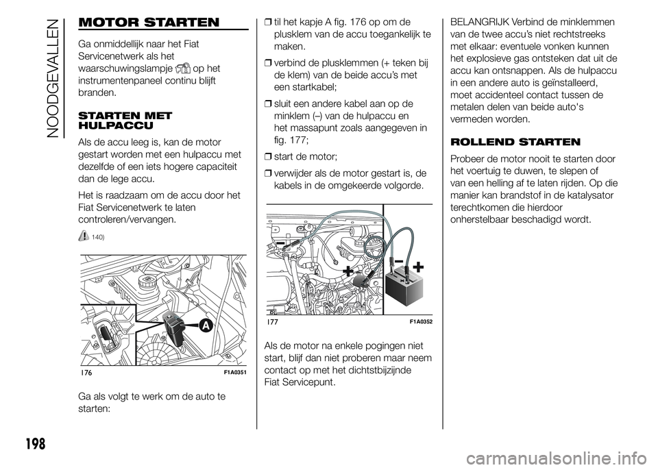 FIAT DUCATO 2015  Instructieboek (in Dutch) MOTOR STARTEN
Ga onmiddellijk naar het Fiat
Servicenetwerk als het
waarschuwingslampje
op het
instrumentenpaneel continu blijft
branden.
STARTEN MET
HULPACCU
Als de accu leeg is, kan de motor
gestart 