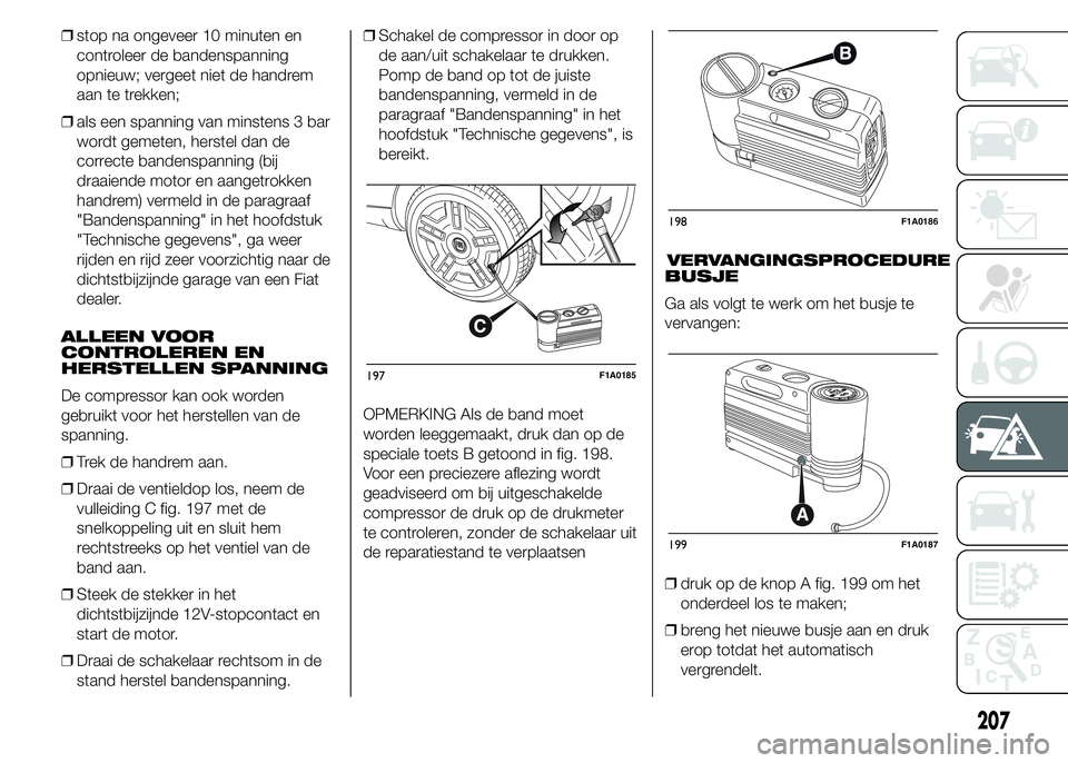 FIAT DUCATO 2015 Instructieboek (in Dutch) ❒stop na ongeveer 10 minuten en
controleer de bandenspanning
opnieuw; vergeet niet de handrem
aan te trekken;
❒als een spanning van minstens 3 bar
wordt gemeten, herstel dan de
correcte bandenspan FIAT DUCATO 2015 Instructieboek (in Dutch) ❒stop na ongeveer 10 minuten en
controleer de bandenspanning
opnieuw; vergeet niet de handrem
aan te trekken;
❒als een spanning van minstens 3 bar
wordt gemeten, herstel dan de
correcte bandenspan