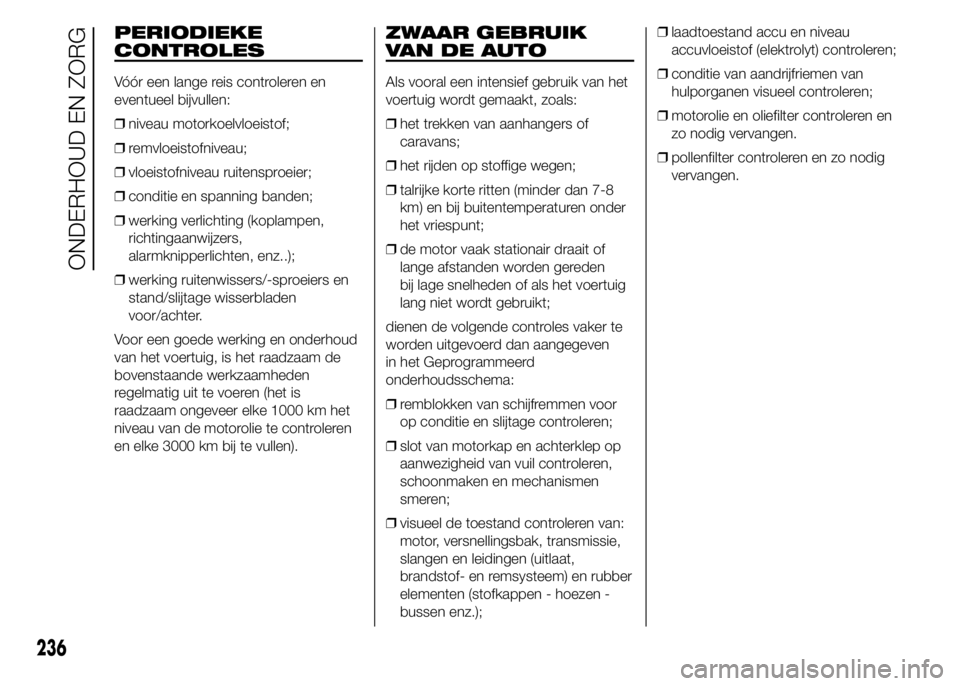 FIAT DUCATO 2015 Instructieboek (in Dutch) PERIODIEKE
CONTROLES
Vóór een lange reis controleren en
eventueel bijvullen:
❒niveau motorkoelvloeistof;
❒remvloeistofniveau;
❒vloeistofniveau ruitensproeier;
❒conditie en spanning banden;
FIAT DUCATO 2015 Instructieboek (in Dutch) PERIODIEKE
CONTROLES
Vóór een lange reis controleren en
eventueel bijvullen:
❒niveau motorkoelvloeistof;
❒remvloeistofniveau;
❒vloeistofniveau ruitensproeier;
❒conditie en spanning banden;