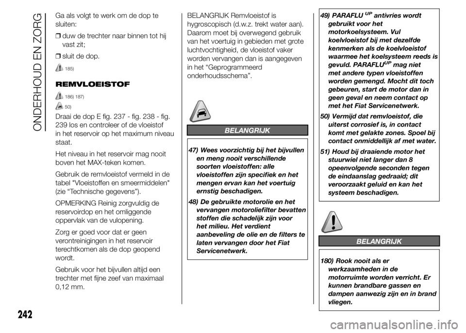 FIAT DUCATO 2015 Instructieboek (in Dutch) Ga als volgt te werk om de dop te
sluiten:
❒duw de trechter naar binnen tot hij
vast zit;
❒sluit de dop.
185)
REMVLOEISTOF
186) 187)
50)
Draai de dop E fig. 237 - fig. 238 - fig.
239 los en contro FIAT DUCATO 2015 Instructieboek (in Dutch) Ga als volgt te werk om de dop te
sluiten:
❒duw de trechter naar binnen tot hij
vast zit;
❒sluit de dop.
185)
REMVLOEISTOF
186) 187)
50)
Draai de dop E fig. 237 - fig. 238 - fig.
239 los en contro