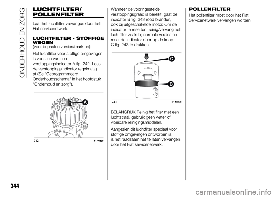 FIAT DUCATO 2015 Instructieboek (in Dutch) LUCHTFILTER/
POLLENFILTER
Laat het luchtfilter vervangen door het
Fiat servicenetwerk.
LUCHTFILTER - STOFFIGE
WEGEN
(voor bepaalde versies/markten)
Het luchtfilter voor stoffige omgevingen
is voorzien FIAT DUCATO 2015 Instructieboek (in Dutch) LUCHTFILTER/
POLLENFILTER
Laat het luchtfilter vervangen door het
Fiat servicenetwerk.
LUCHTFILTER - STOFFIGE
WEGEN
(voor bepaalde versies/markten)
Het luchtfilter voor stoffige omgevingen
is voorzien
