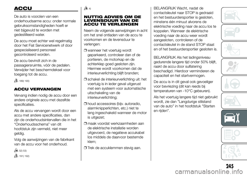 FIAT DUCATO 2015 Instructieboek (in Dutch) ACCU
De auto is voorzien van een
onderhoudsarme accu: onder normale
gebruiksomstandigheden hoeft er
niet bijgevuld te worden met
gedestilleerd water.
De accu moet echter wel regelmatig
door het Fiat S FIAT DUCATO 2015 Instructieboek (in Dutch) ACCU
De auto is voorzien van een
onderhoudsarme accu: onder normale
gebruiksomstandigheden hoeft er
niet bijgevuld te worden met
gedestilleerd water.
De accu moet echter wel regelmatig
door het Fiat S