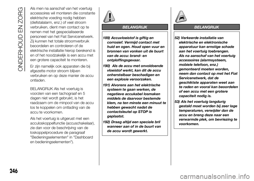 FIAT DUCATO 2015 Instructieboek (in Dutch) Als men na aanschaf van het voertuig
accessoires wil monteren die constante
elektrische voeding nodig hebben
(diefstalalarm, enz.) of veel stroom
verbruiken, dient men contact op te
nemen met het gesp FIAT DUCATO 2015 Instructieboek (in Dutch) Als men na aanschaf van het voertuig
accessoires wil monteren die constante
elektrische voeding nodig hebben
(diefstalalarm, enz.) of veel stroom
verbruiken, dient men contact op te
nemen met het gesp