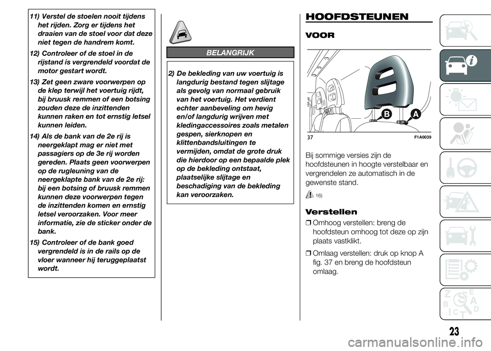 FIAT DUCATO 2015 Instructieboek (in Dutch) 11) Verstel de stoelen nooit tijdens
het rijden. Zorg er tijdens het
draaien van de stoel voor dat deze
niet tegen de handrem komt.
12) Controleer of de stoel in de
rijstand is vergrendeld voordat de
FIAT DUCATO 2015 Instructieboek (in Dutch) 11) Verstel de stoelen nooit tijdens
het rijden. Zorg er tijdens het
draaien van de stoel voor dat deze
niet tegen de handrem komt.
12) Controleer of de stoel in de
rijstand is vergrendeld voordat de