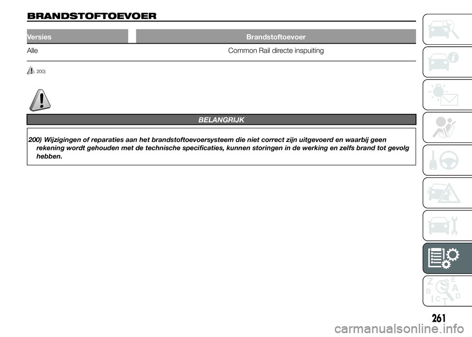 FIAT DUCATO 2015  Instructieboek (in Dutch) BRANDSTOFTOEVOER
Versies Brandstoftoevoer
Alle Common Rail directe inspuiting
200)
BELANGRIJK
200) Wijzigingen of reparaties aan het brandstoftoevoersysteem die niet correct zijn uitgevoerd en waarbij