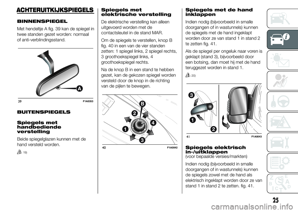 FIAT DUCATO 2015 Instructieboek (in Dutch) ACHTERUITKIJKSPIEGELS
BINNENSPIEGEL
Met hendeltje A fig. 39 kan de spiegel in
twee standen gezet worden: normaal
of anti-verblindingsstand.
BUITENSPIEGELS
Spiegels met
handbediende
verstelling
Beide s FIAT DUCATO 2015 Instructieboek (in Dutch) ACHTERUITKIJKSPIEGELS
BINNENSPIEGEL
Met hendeltje A fig. 39 kan de spiegel in
twee standen gezet worden: normaal
of anti-verblindingsstand.
BUITENSPIEGELS
Spiegels met
handbediende
verstelling
Beide s