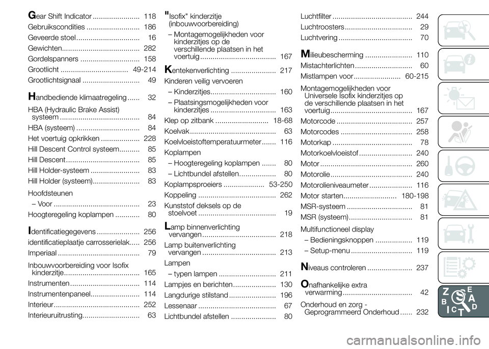 FIAT DUCATO 2015 Instructieboek (in Dutch) Gear Shift Indicator ....................... 118
Gebruikscondities .......................... 186
Geveerde stoel ............................... 16
Gewichten...................................... 282
FIAT DUCATO 2015 Instructieboek (in Dutch) Gear Shift Indicator ....................... 118
Gebruikscondities .......................... 186
Geveerde stoel ............................... 16
Gewichten...................................... 282
