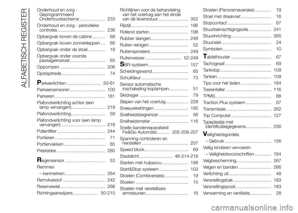 FIAT DUCATO 2015 Instructieboek (in Dutch) Onderhoud en zorg -
Geprogrammeerd
Onderhoudsschema .................... 233
Onderhoud en zorg - periodieke
controles ...................................... 236
Opbergvak boven de cabine .......... 68 FIAT DUCATO 2015 Instructieboek (in Dutch) Onderhoud en zorg -
Geprogrammeerd
Onderhoudsschema .................... 233
Onderhoud en zorg - periodieke
controles ...................................... 236
Opbergvak boven de cabine .......... 68