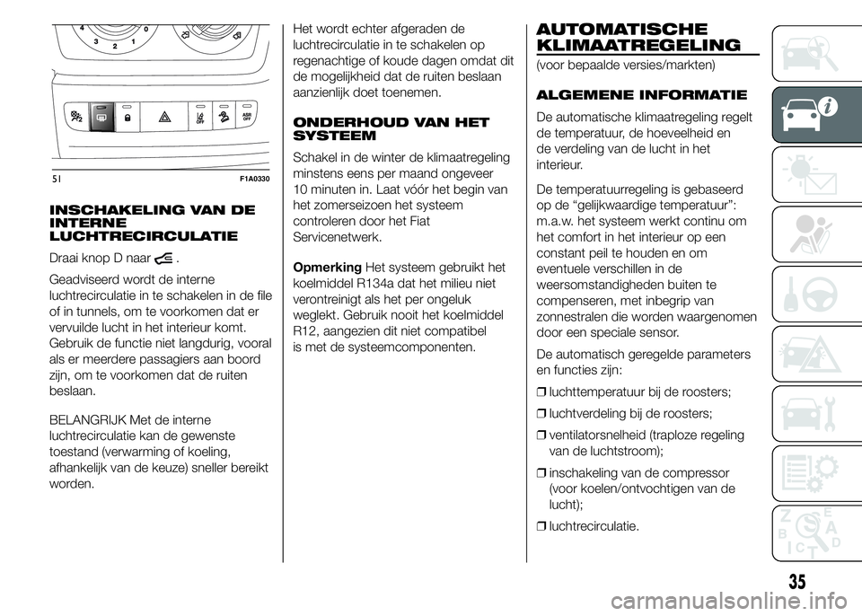 FIAT DUCATO 2015 Instructieboek (in Dutch) INSCHAKELING VAN DE
INTERNE
LUCHTRECIRCULATIE
Draai knop D naar
.
Geadviseerd wordt de interne
luchtrecirculatie in te schakelen in de file
of in tunnels, om te voorkomen dat er
vervuilde lucht in het FIAT DUCATO 2015 Instructieboek (in Dutch) INSCHAKELING VAN DE
INTERNE
LUCHTRECIRCULATIE
Draai knop D naar
.
Geadviseerd wordt de interne
luchtrecirculatie in te schakelen in de file
of in tunnels, om te voorkomen dat er
vervuilde lucht in het