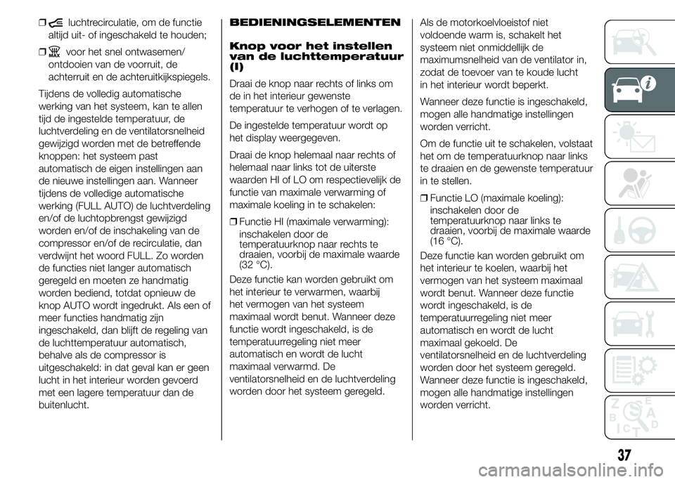 FIAT DUCATO 2015 Instructieboek (in Dutch) ❒luchtrecirculatie, om de functie
altijd uit- of ingeschakeld te houden;
❒
voor het snel ontwasemen/
ontdooien van de voorruit, de
achterruit en de achteruitkijkspiegels.
Tijdens de volledig autom FIAT DUCATO 2015 Instructieboek (in Dutch) ❒luchtrecirculatie, om de functie
altijd uit- of ingeschakeld te houden;
❒
voor het snel ontwasemen/
ontdooien van de voorruit, de
achterruit en de achteruitkijkspiegels.
Tijdens de volledig autom