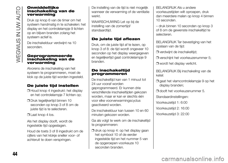 FIAT DUCATO 2015 Instructieboek (in Dutch) Onmiddellijke
inschakeling van de
verwarming
Druk op knop 6 van de timer om het
systeem handmatig in te schakelen: het
display en het controlelampje 9 lichten
op en blijven branden zolang het
systeem FIAT DUCATO 2015 Instructieboek (in Dutch) Onmiddellijke
inschakeling van de
verwarming
Druk op knop 6 van de timer om het
systeem handmatig in te schakelen: het
display en het controlelampje 9 lichten
op en blijven branden zolang het
systeem