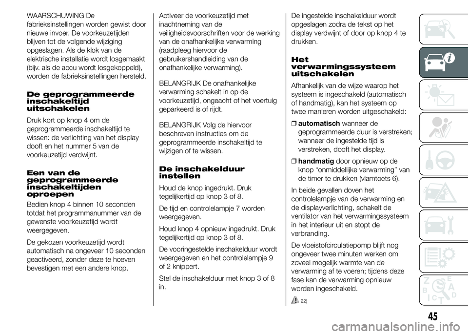 FIAT DUCATO 2015 Instructieboek (in Dutch) WAARSCHUWING De
fabrieksinstellingen worden gewist door
nieuwe invoer. De voorkeuzetijden
blijven tot de volgende wijziging
opgeslagen. Als de klok van de
elektrische installatie wordt losgemaakt
(bij FIAT DUCATO 2015 Instructieboek (in Dutch) WAARSCHUWING De
fabrieksinstellingen worden gewist door
nieuwe invoer. De voorkeuzetijden
blijven tot de volgende wijziging
opgeslagen. Als de klok van de
elektrische installatie wordt losgemaakt
(bij