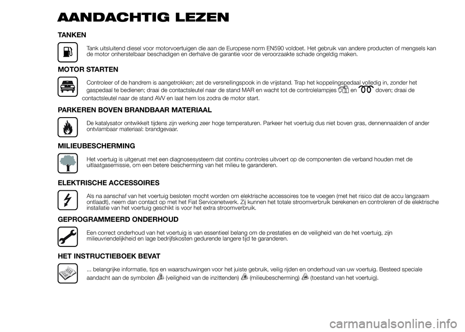 FIAT DUCATO 2015  Instructieboek (in Dutch) AANDACHTIG LEZEN
TANKEN
Tank uitsluitend diesel voor motorvoertuigen die aan de Europese norm EN590 voldoet. Het gebruik van andere producten of mengsels kan
de motor onherstelbaar beschadigen en derh