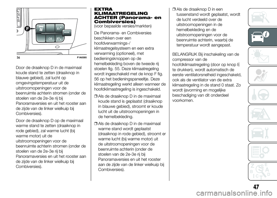 FIAT DUCATO 2015 Instructieboek (in Dutch) Door de draaiknop D in de maximaal
koude stand te zetten (draaiknop in
blauwe gebied), zal lucht op
omgevingstemperatuur uit de
uitstroomopeningen voor de
beenruimte achterin stromen (onder de
stoelen FIAT DUCATO 2015 Instructieboek (in Dutch) Door de draaiknop D in de maximaal
koude stand te zetten (draaiknop in
blauwe gebied), zal lucht op
omgevingstemperatuur uit de
uitstroomopeningen voor de
beenruimte achterin stromen (onder de
stoelen