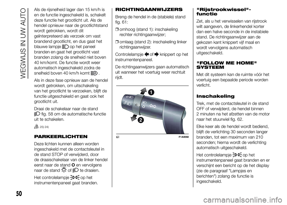 FIAT DUCATO 2015 Instructieboek (in Dutch) Als de rijsnelheid lager dan 15 km/h is
en de functie ingeschakeld is, schakelt
deze functie het grootlicht uit. Als de
hendel opnieuw naar de grootlichtstand
wordt getrokken, wordt dit
geïnterpretee FIAT DUCATO 2015 Instructieboek (in Dutch) Als de rijsnelheid lager dan 15 km/h is
en de functie ingeschakeld is, schakelt
deze functie het grootlicht uit. Als de
hendel opnieuw naar de grootlichtstand
wordt getrokken, wordt dit
geïnterpretee