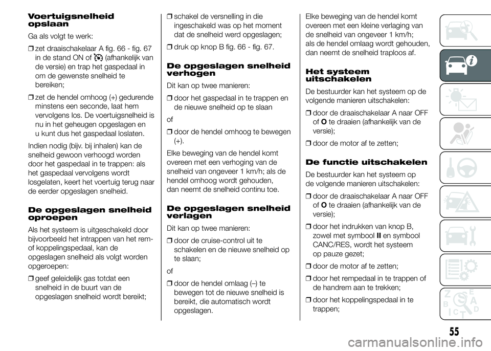 FIAT DUCATO 2015 Instructieboek (in Dutch) Voertuigsnelheid
opslaan
Ga als volgt te werk:
❒zet draaischakelaar A fig. 66 - fig. 67
in de stand ON of
(afhankelijk van
de versie) en trap het gaspedaal in
om de gewenste snelheid te
bereiken;
FIAT DUCATO 2015 Instructieboek (in Dutch) Voertuigsnelheid
opslaan
Ga als volgt te werk:
❒zet draaischakelaar A fig. 66 - fig. 67
in de stand ON of
(afhankelijk van
de versie) en trap het gaspedaal in
om de gewenste snelheid te
bereiken;