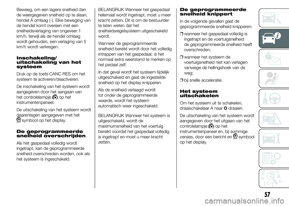 FIAT DUCATO 2015 Instructieboek (in Dutch) Beweeg, om een lagere snelheid dan
de weergegeven snelheid op te slaan,
hendel A omlaag (-). Elke beweging van
de hendel komt overeen met een
snelheidsverlaging van ongeveer 1
km/h, terwijl als de hen FIAT DUCATO 2015 Instructieboek (in Dutch) Beweeg, om een lagere snelheid dan
de weergegeven snelheid op te slaan,
hendel A omlaag (-). Elke beweging van
de hendel komt overeen met een
snelheidsverlaging van ongeveer 1
km/h, terwijl als de hen