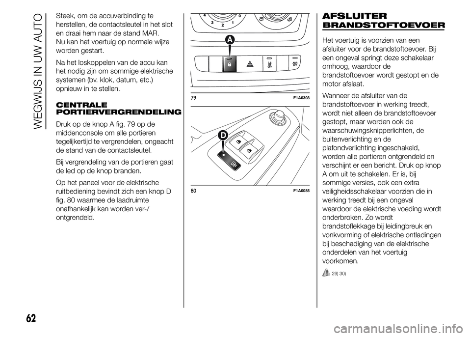 FIAT DUCATO 2015 Instructieboek (in Dutch) Steek, om de accuverbinding te
herstellen, de contactsleutel in het slot
en draai hem naar de stand MAR.
Nu kan het voertuig op normale wijze
worden gestart.
Na het loskoppelen van de accu kan
het nod FIAT DUCATO 2015 Instructieboek (in Dutch) Steek, om de accuverbinding te
herstellen, de contactsleutel in het slot
en draai hem naar de stand MAR.
Nu kan het voertuig op normale wijze
worden gestart.
Na het loskoppelen van de accu kan
het nod