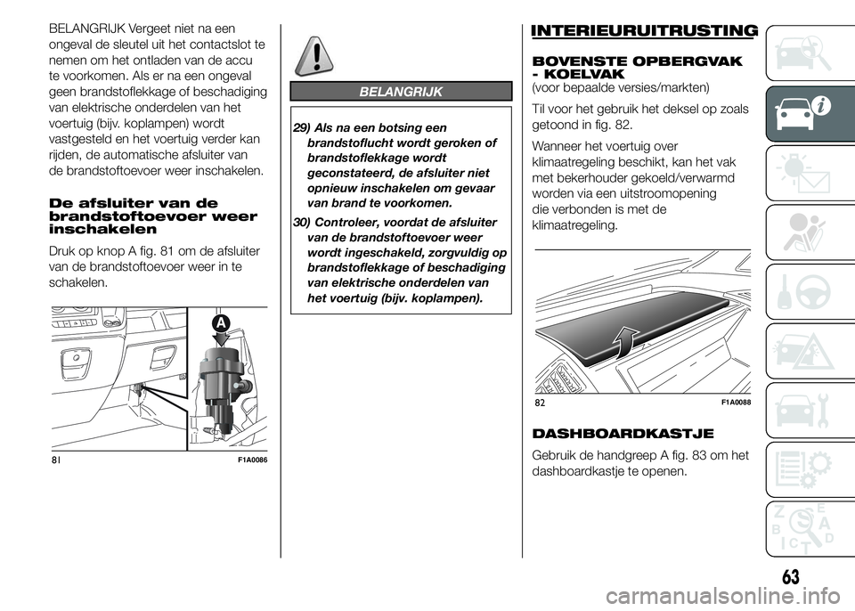 FIAT DUCATO 2015 Instructieboek (in Dutch) BELANGRIJK Vergeet niet na een
ongeval de sleutel uit het contactslot te
nemen om het ontladen van de accu
te voorkomen. Als er na een ongeval
geen brandstoflekkage of beschadiging
van elektrische ond FIAT DUCATO 2015 Instructieboek (in Dutch) BELANGRIJK Vergeet niet na een
ongeval de sleutel uit het contactslot te
nemen om het ontladen van de accu
te voorkomen. Als er na een ongeval
geen brandstoflekkage of beschadiging
van elektrische ond