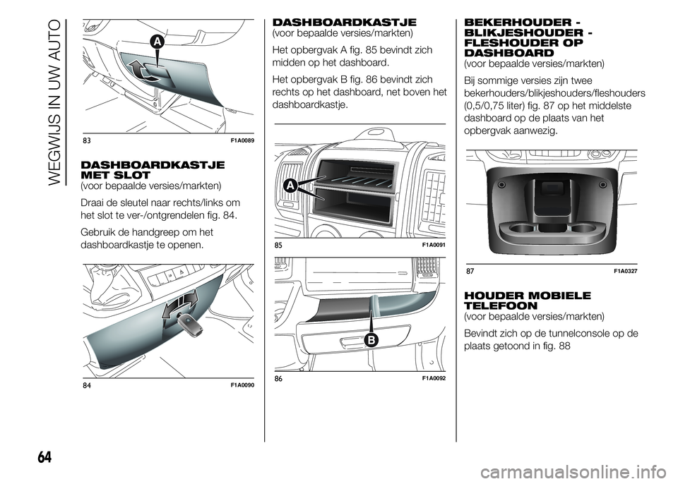 FIAT DUCATO 2015 Instructieboek (in Dutch) DASHBOARDKASTJE
MET SLOT
(voor bepaalde versies/markten)
Draai de sleutel naar rechts/links om
het slot te ver-/ontgrendelen fig. 84.
Gebruik de handgreep om het
dashboardkastje te openen.DASHBOARDKAS FIAT DUCATO 2015 Instructieboek (in Dutch) DASHBOARDKASTJE
MET SLOT
(voor bepaalde versies/markten)
Draai de sleutel naar rechts/links om
het slot te ver-/ontgrendelen fig. 84.
Gebruik de handgreep om het
dashboardkastje te openen.DASHBOARDKAS