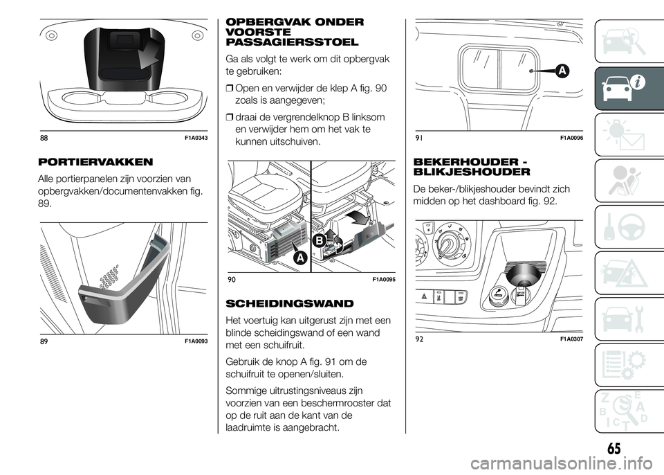FIAT DUCATO 2015 Instructieboek (in Dutch) PORTIERVAKKEN
Alle portierpanelen zijn voorzien van
opbergvakken/documentenvakken fig.
89.OPBERGVAK ONDER
VOORSTE
PASSAGIERSSTOEL
Ga als volgt te werk om dit opbergvak
te gebruiken:
❒Open en verwijd FIAT DUCATO 2015 Instructieboek (in Dutch) PORTIERVAKKEN
Alle portierpanelen zijn voorzien van
opbergvakken/documentenvakken fig.
89.OPBERGVAK ONDER
VOORSTE
PASSAGIERSSTOEL
Ga als volgt te werk om dit opbergvak
te gebruiken:
❒Open en verwijd