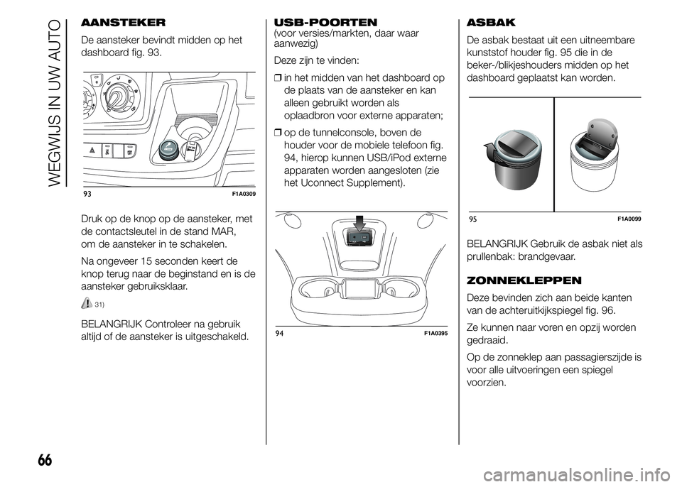 FIAT DUCATO 2015 Instructieboek (in Dutch) AANSTEKER
De aansteker bevindt midden op het
dashboard fig. 93.
Druk op de knop op de aansteker, met
de contactsleutel in de stand MAR,
om de aansteker in te schakelen.
Na ongeveer 15 seconden keert d FIAT DUCATO 2015 Instructieboek (in Dutch) AANSTEKER
De aansteker bevindt midden op het
dashboard fig. 93.
Druk op de knop op de aansteker, met
de contactsleutel in de stand MAR,
om de aansteker in te schakelen.
Na ongeveer 15 seconden keert d