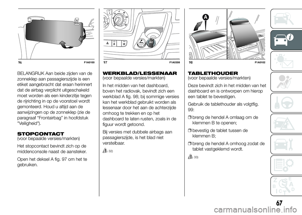FIAT DUCATO 2015 Instructieboek (in Dutch) BELANGRIJK Aan beide zijden van de
zonneklep aan passagierszijde is een
etiket aangebracht dat eraan herinnert
dat de airbag verplicht uitgeschakeld
moet worden als een kinderzitje tegen
de rijrichtin FIAT DUCATO 2015 Instructieboek (in Dutch) BELANGRIJK Aan beide zijden van de
zonneklep aan passagierszijde is een
etiket aangebracht dat eraan herinnert
dat de airbag verplicht uitgeschakeld
moet worden als een kinderzitje tegen
de rijrichtin