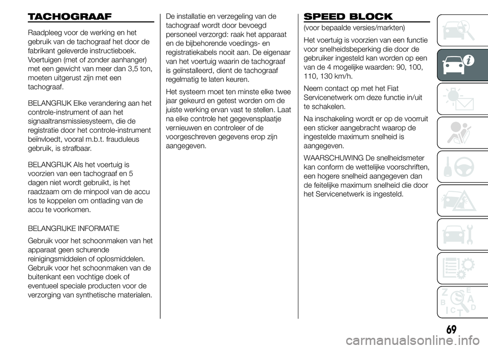 FIAT DUCATO 2015  Instructieboek (in Dutch) TACHOGRAAF
Raadpleeg voor de werking en het
gebruik van de tachograaf het door de
fabrikant geleverde instructieboek.
Voertuigen (met of zonder aanhanger)
met een gewicht van meer dan 3,5 ton,
moeten 